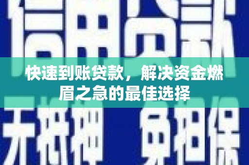 莱西快速到账贷款，解决资金燃眉之急的最佳选择