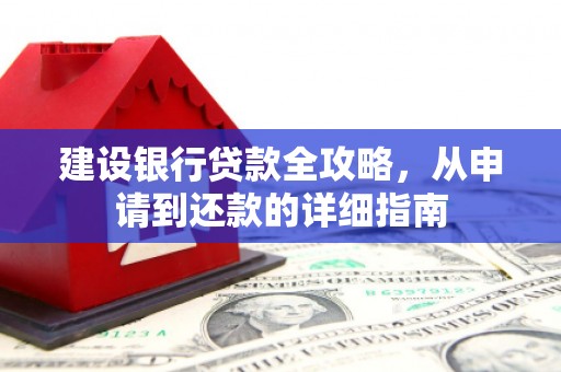 莱西建设银行贷款全攻略，从申请到还款的详细指南