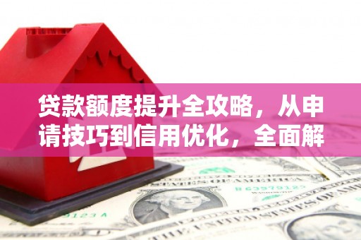 莱西贷款额度提升全攻略，从申请技巧到信用优化，全面解析