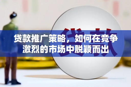 莱西贷款推广策略，如何在竞争激烈的市场中脱颖而出
