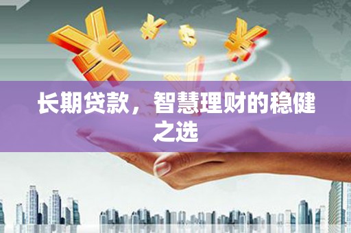 莱西长期贷款，智慧理财的稳健之选