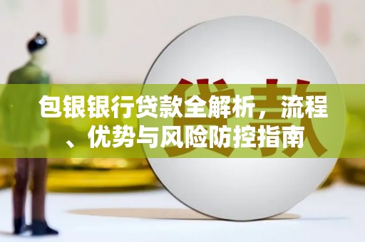 莱西包银银行贷款全解析，流程、优势与风险防控指南