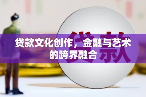 莱西贷款文化创作，金融与艺术的跨界融合