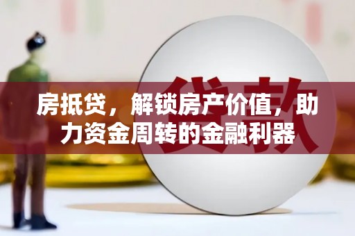 莱西房抵贷，解锁房产价值，助力资金周转的金融利器