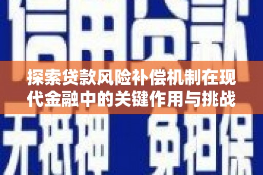 莱西探索贷款风险补偿机制在现代金融中的关键作用与挑战