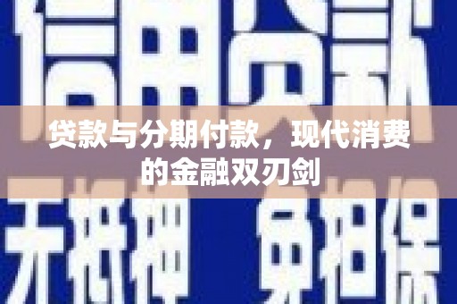 莱西贷款与分期付款，现代消费的金融双刃剑