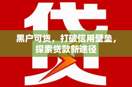 莱西黑户可贷，打破信用壁垒，探索贷款新途径