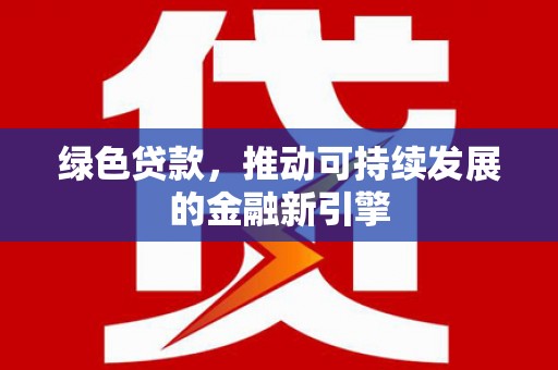 莱西绿色贷款，推动可持续发展的金融新引擎