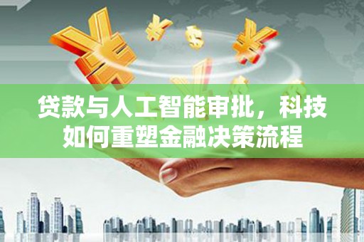 莱西贷款与人工智能审批，科技如何重塑金融决策流程