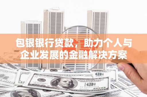 莱西包银银行贷款，助力个人与企业发展的金融解决方案