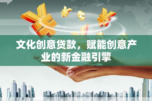 莱西文化创意贷款，赋能创意产业的新金融引擎