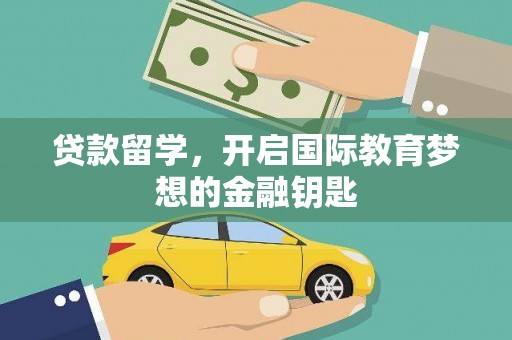 莱西贷款留学，开启国际教育梦想的金融钥匙
