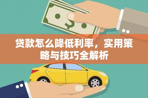 莱西贷款怎么降低利率，实用策略与技巧全解析