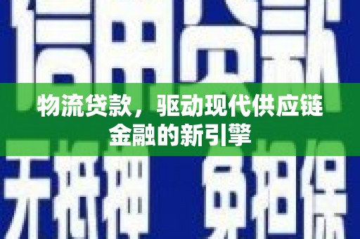 莱西物流贷款，驱动现代供应链金融的新引擎