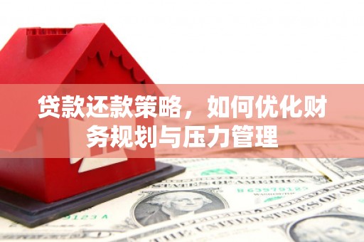 莱西贷款还款策略，如何优化财务规划与压力管理