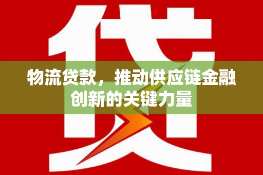 莱西物流贷款，推动供应链金融创新的关键力量