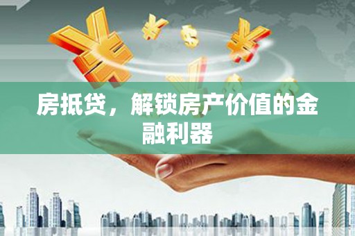 莱西房抵贷，解锁房产价值的金融利器