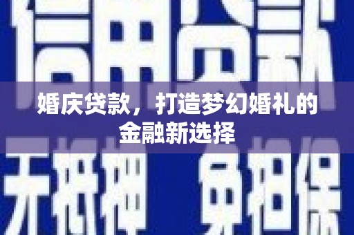 莱西婚庆贷款，打造梦幻婚礼的金融新选择