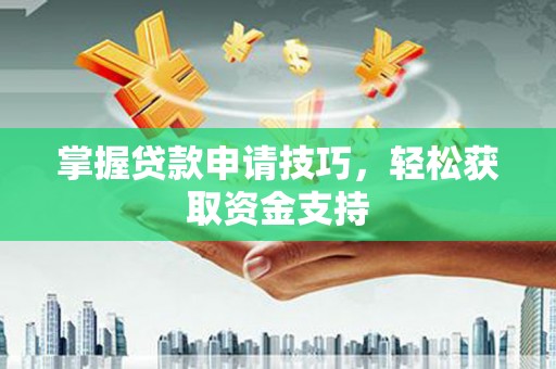 莱西掌握贷款申请技巧，轻松获取资金支持