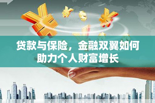 莱西贷款与保险，金融双翼如何助力个人财富增长