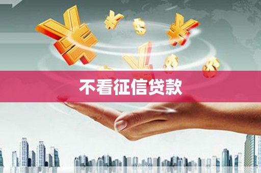 莱西不看征信贷款