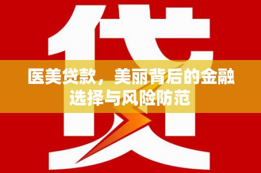 莱西医美贷款，美丽背后的金融选择与风险防范
