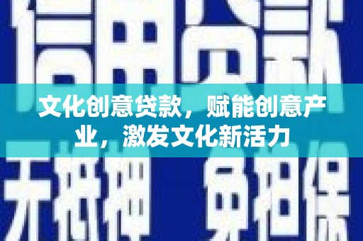 莱西文化创意贷款，赋能创意产业，激发文化新活力