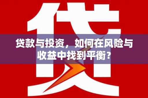 莱西贷款与投资，如何在风险与收益中找到平衡？