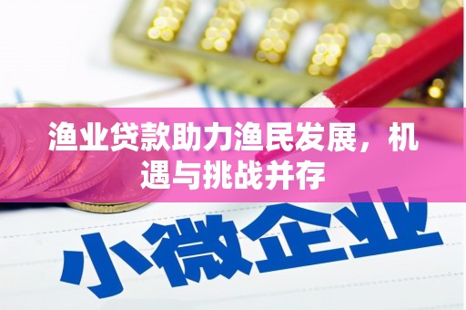 莱西渔业贷款助力渔民发展，机遇与挑战并存