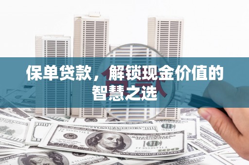 莱西保单贷款，解锁现金价值的智慧之选