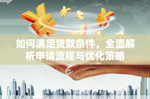 莱西如何满足贷款条件，全面解析申请流程与优化策略