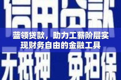 莱西蓝领贷款，助力工薪阶层实现财务自由的金融工具