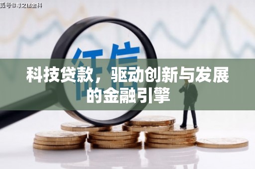 莱西科技贷款，驱动创新与发展的金融引擎