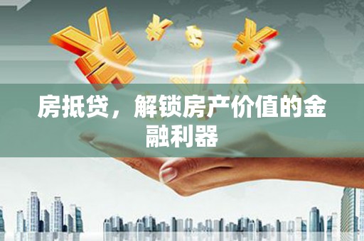 莱西房抵贷，解锁房产价值的金融利器