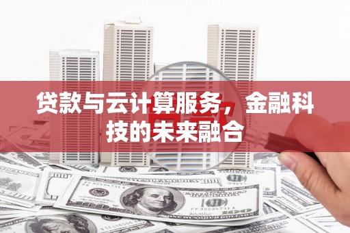 莱西贷款与云计算服务，金融科技的未来融合