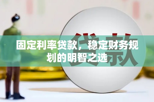 莱西固定利率贷款，稳定财务规划的明智之选