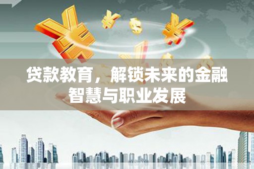 莱西贷款教育，解锁未来的金融智慧与职业发展