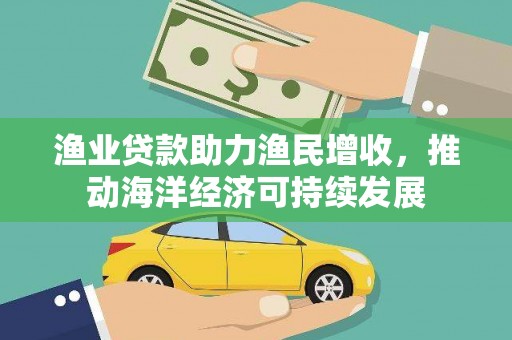 莱西渔业贷款助力渔民增收，推动海洋经济可持续发展