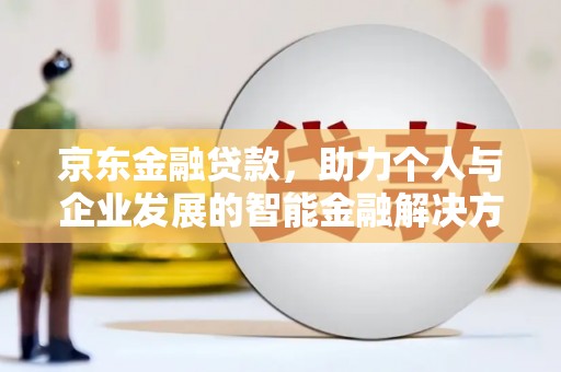 莱西京东金融贷款，助力个人与企业发展的智能金融解决方案