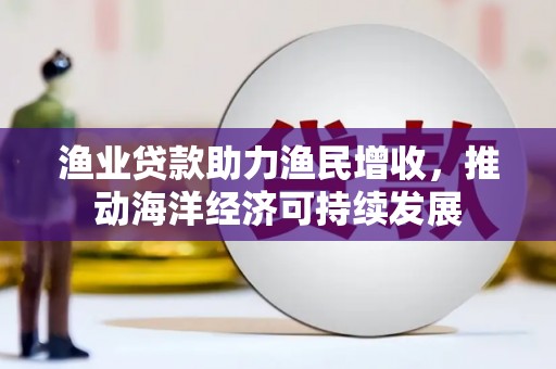 莱西渔业贷款助力渔民增收，推动海洋经济可持续发展