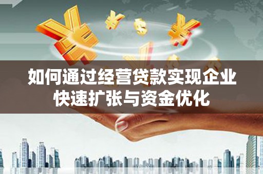 莱西如何通过经营贷款实现企业快速扩张与资金优化