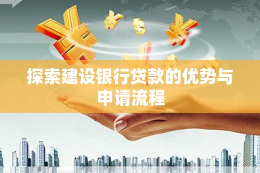 莱西探索建设银行贷款的优势与申请流程