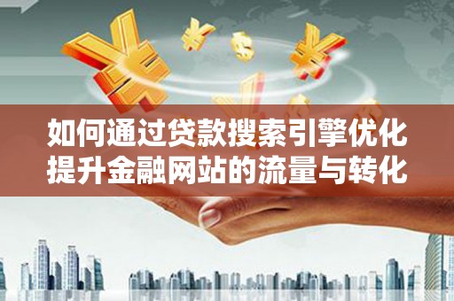 莱西如何通过贷款搜索引擎优化提升金融网站的流量与转化率