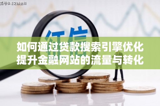 莱西如何通过贷款搜索引擎优化提升金融网站的流量与转化率
