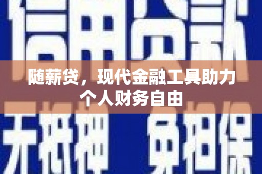 莱西随薪贷，现代金融工具助力个人财务自由