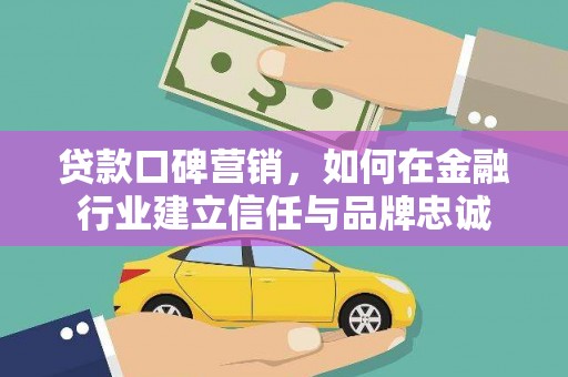 莱西贷款口碑营销，如何在金融行业建立信任与品牌忠诚