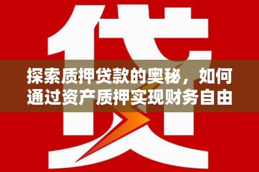 莱西探索质押贷款的奥秘，如何通过资产质押实现财务自由