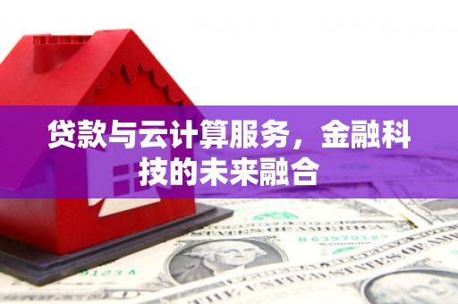 莱西贷款与云计算服务，金融科技的未来融合