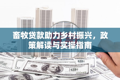 莱西畜牧贷款助力乡村振兴，政策解读与实操指南
