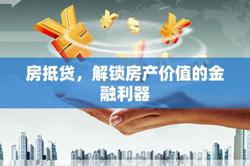 莱西房抵贷，解锁房产价值的金融利器